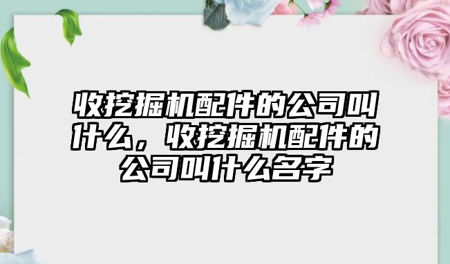 收挖掘機配件的公司叫什么，收挖掘機配件的公司叫什么名字