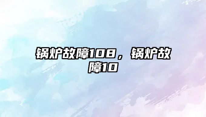 鍋爐故障108，鍋爐故障10