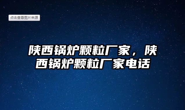 陜西鍋爐顆粒廠家，陜西鍋爐顆粒廠家電話