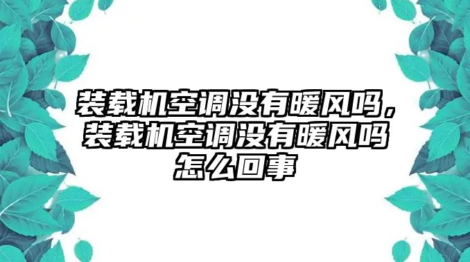 裝載機空調(diào)沒有暖風嗎，裝載機空調(diào)沒有暖風嗎怎么回事