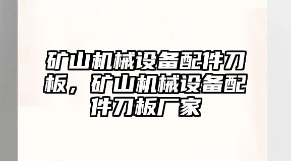 礦山機械設備配件刀板，礦山機械設備配件刀板廠家