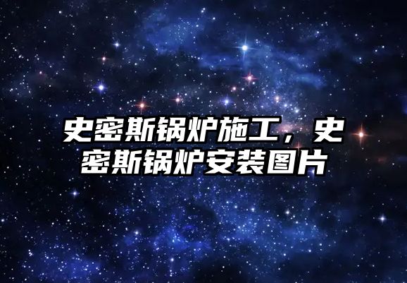 史密斯鍋爐施工，史密斯鍋爐安裝圖片