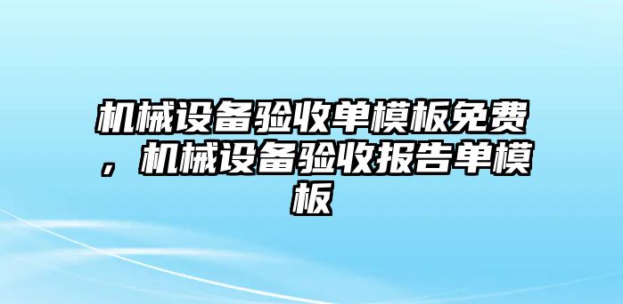 機械設(shè)備驗收單模板免費，機械設(shè)備驗收報告單模板