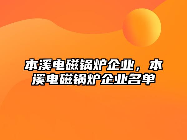 本溪電磁鍋爐企業(yè)，本溪電磁鍋爐企業(yè)名單