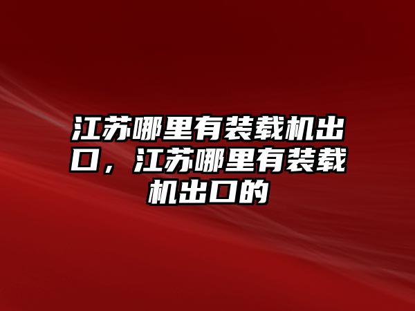 江蘇哪里有裝載機(jī)出口，江蘇哪里有裝載機(jī)出口的