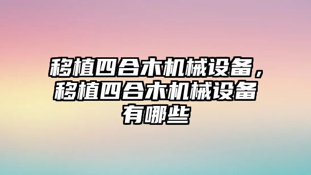 移植四合木機械設(shè)備，移植四合木機械設(shè)備有哪些