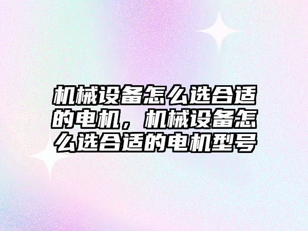 機械設(shè)備怎么選合適的電機，機械設(shè)備怎么選合適的電機型號