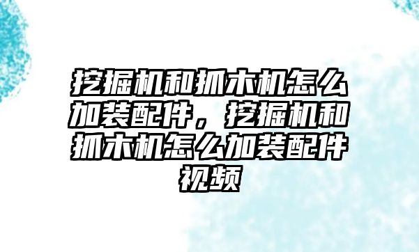 挖掘機(jī)和抓木機(jī)怎么加裝配件，挖掘機(jī)和抓木機(jī)怎么加裝配件視頻