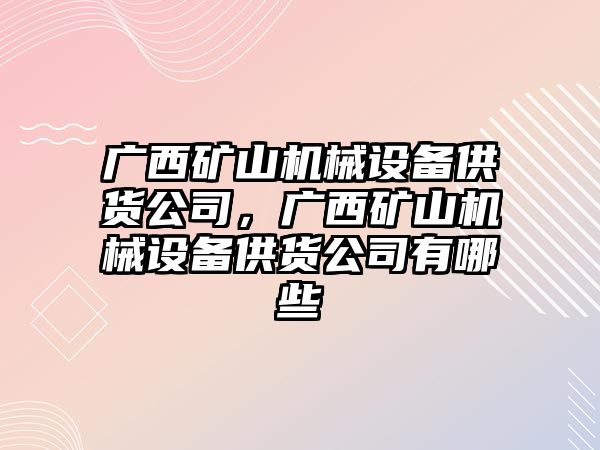 廣西礦山機(jī)械設(shè)備供貨公司，廣西礦山機(jī)械設(shè)備供貨公司有哪些