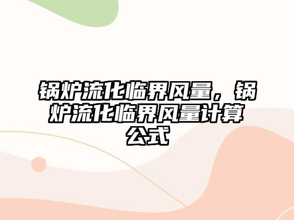 鍋爐流化臨界風(fēng)量，鍋爐流化臨界風(fēng)量計算公式