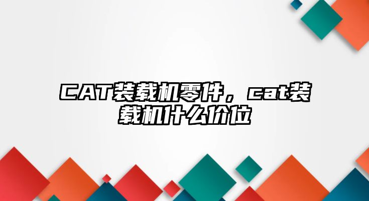 CAT裝載機零件，cat裝載機什么價位