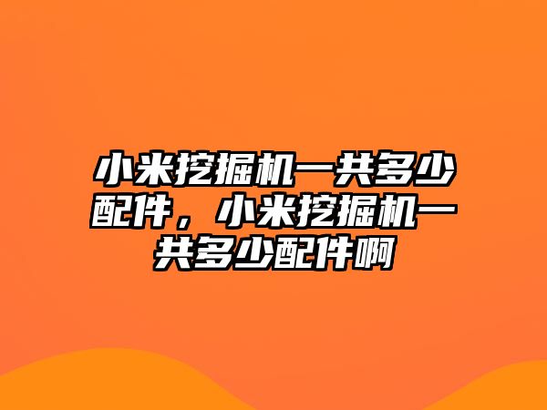 小米挖掘機(jī)一共多少配件，小米挖掘機(jī)一共多少配件啊