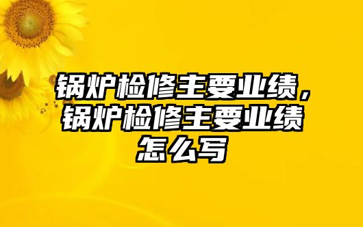 鍋爐檢修主要業(yè)績(jī)，鍋爐檢修主要業(yè)績(jī)?cè)趺磳?/>	
								</i>
								<p class=