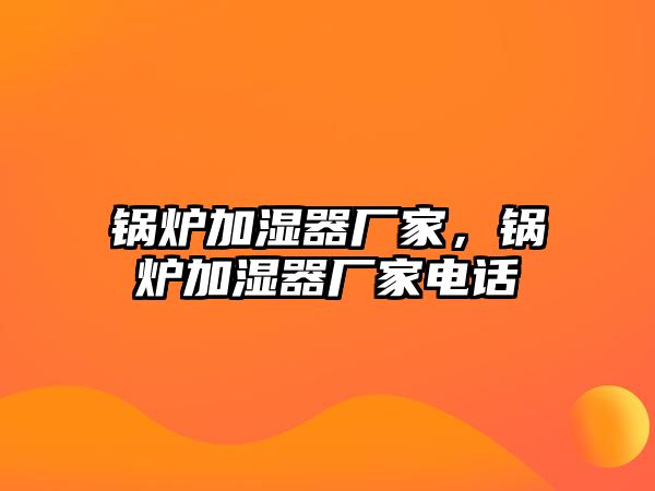 鍋爐加濕器廠家，鍋爐加濕器廠家電話