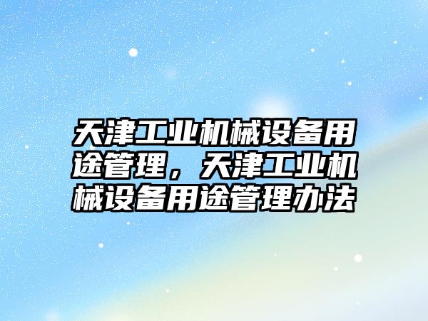 天津工業(yè)機械設(shè)備用途管理，天津工業(yè)機械設(shè)備用途管理辦法