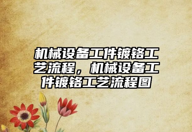 機械設(shè)備工件鍍鉻工藝流程，機械設(shè)備工件鍍鉻工藝流程圖