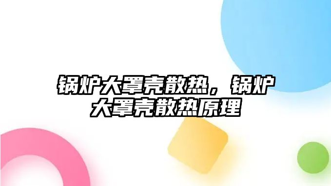 鍋爐大罩殼散熱，鍋爐大罩殼散熱原理