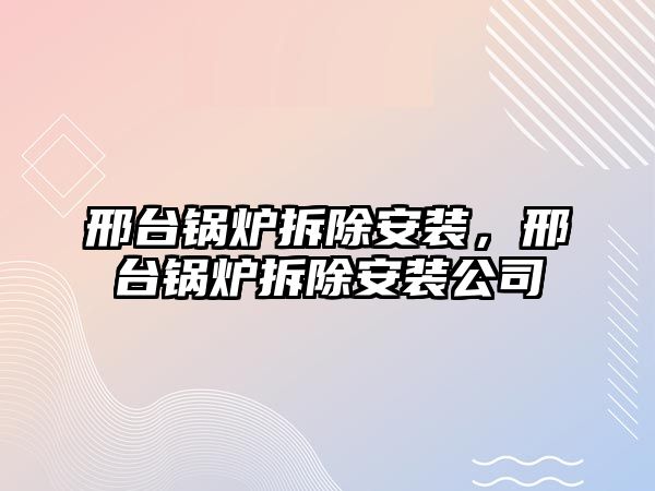 邢臺(tái)鍋爐拆除安裝，邢臺(tái)鍋爐拆除安裝公司