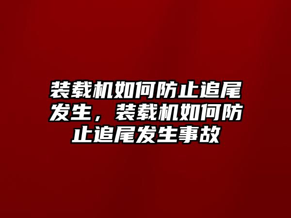 裝載機如何防止追尾發(fā)生，裝載機如何防止追尾發(fā)生事故