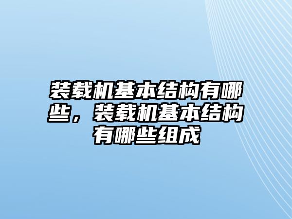 裝載機基本結(jié)構(gòu)有哪些，裝載機基本結(jié)構(gòu)有哪些組成