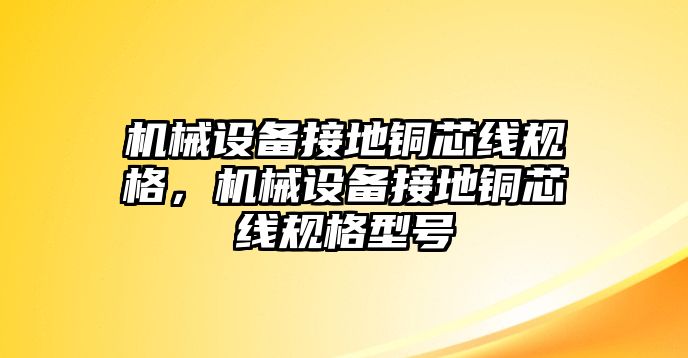 機械設(shè)備接地銅芯線規(guī)格，機械設(shè)備接地銅芯線規(guī)格型號