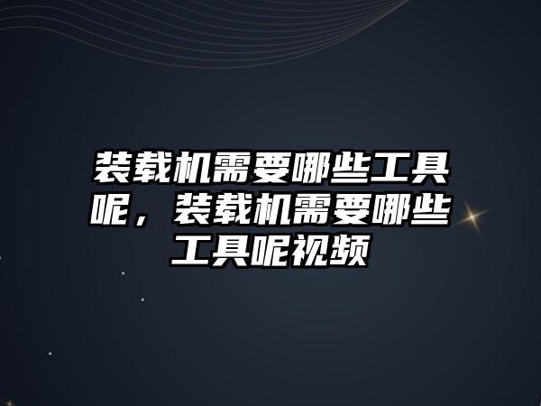 裝載機需要哪些工具呢，裝載機需要哪些工具呢視頻