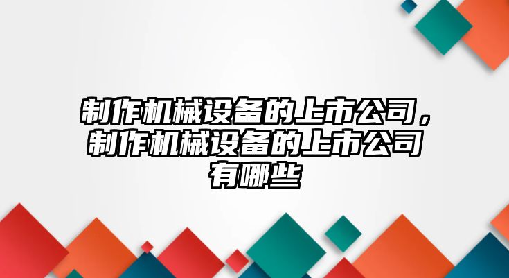 制作機(jī)械設(shè)備的上市公司，制作機(jī)械設(shè)備的上市公司有哪些