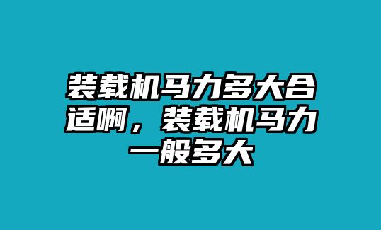 裝載機馬力多大合適啊，裝載機馬力一般多大