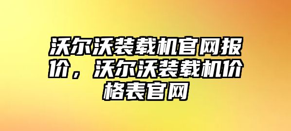 沃爾沃裝載機(jī)官網(wǎng)報價，沃爾沃裝載機(jī)價格表官網(wǎng)