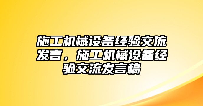 施工機(jī)械設(shè)備經(jīng)驗(yàn)交流發(fā)言，施工機(jī)械設(shè)備經(jīng)驗(yàn)交流發(fā)言稿