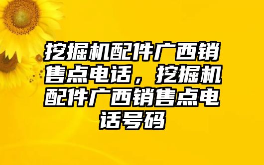 挖掘機(jī)配件廣西銷售點(diǎn)電話，挖掘機(jī)配件廣西銷售點(diǎn)電話號(hào)碼