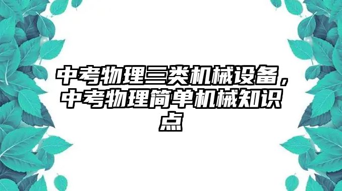 中考物理三類機(jī)械設(shè)備，中考物理簡單機(jī)械知識點