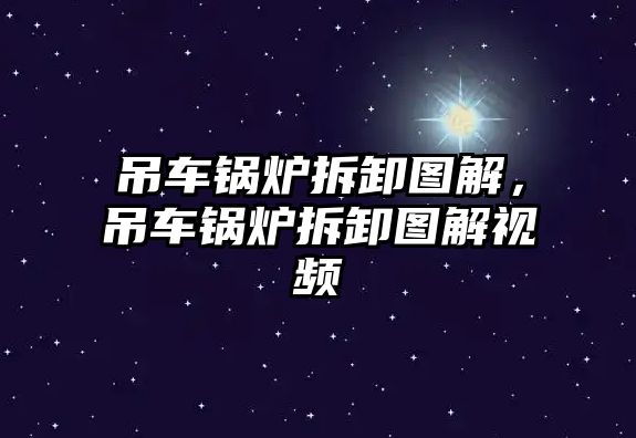 吊車鍋爐拆卸圖解，吊車鍋爐拆卸圖解視頻