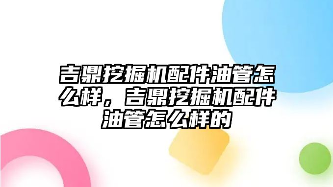 吉鼎挖掘機配件油管怎么樣，吉鼎挖掘機配件油管怎么樣的