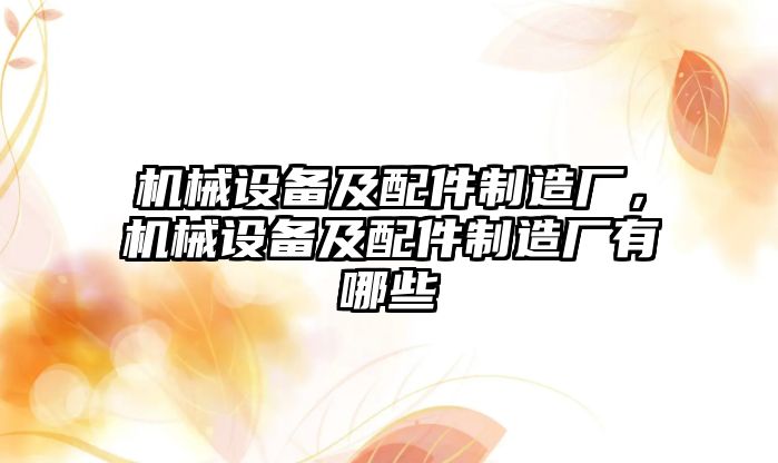 機(jī)械設(shè)備及配件制造廠，機(jī)械設(shè)備及配件制造廠有哪些