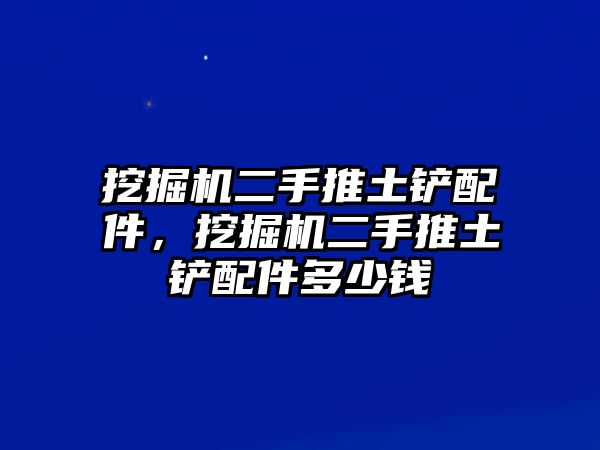 挖掘機(jī)二手推土鏟配件，挖掘機(jī)二手推土鏟配件多少錢