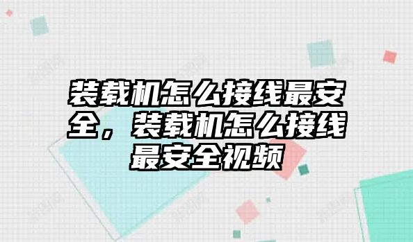 裝載機(jī)怎么接線最安全，裝載機(jī)怎么接線最安全視頻