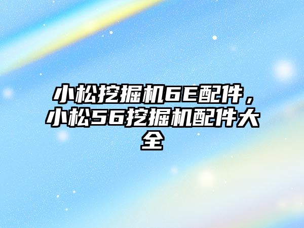 小松挖掘機6E配件，小松56挖掘機配件大全