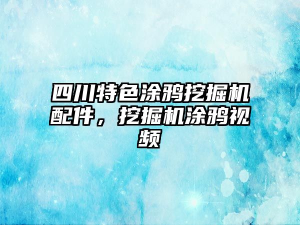 四川特色涂鴉挖掘機配件，挖掘機涂鴉視頻