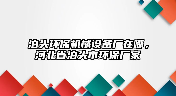 泊頭環(huán)保機(jī)械設(shè)備廠在哪，河北省泊頭市環(huán)保廠家