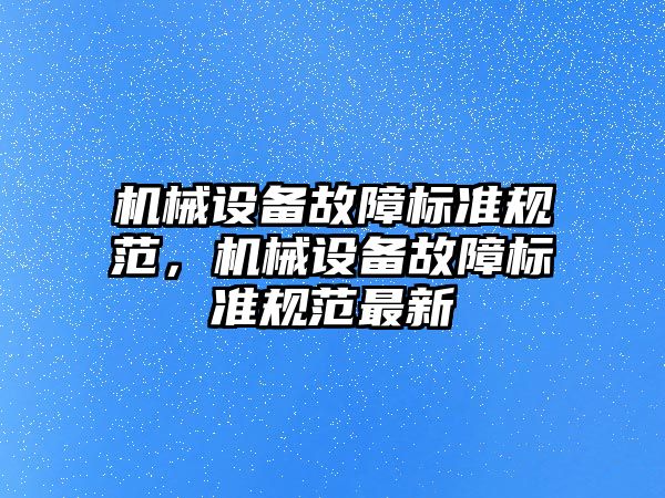 機械設備故障標準規(guī)范，機械設備故障標準規(guī)范最新