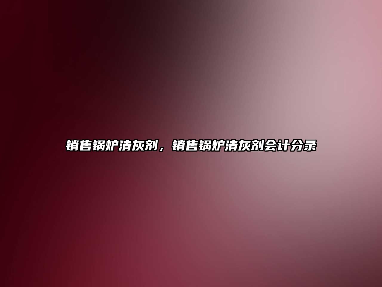 銷售鍋爐清灰劑，銷售鍋爐清灰劑會(huì)計(jì)分錄