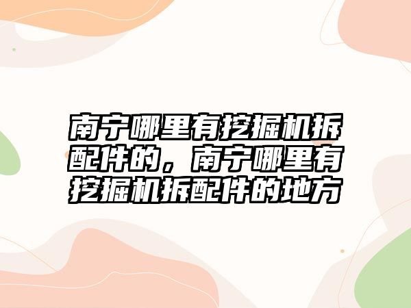 南寧哪里有挖掘機拆配件的，南寧哪里有挖掘機拆配件的地方