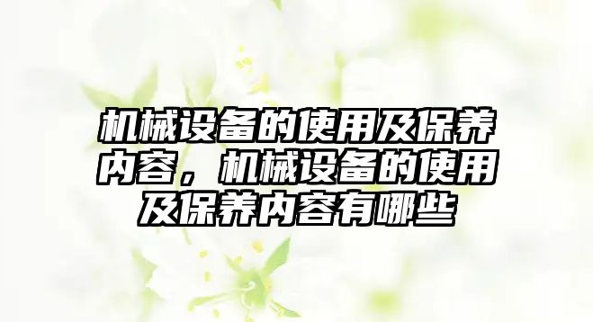 機(jī)械設(shè)備的使用及保養(yǎng)內(nèi)容，機(jī)械設(shè)備的使用及保養(yǎng)內(nèi)容有哪些