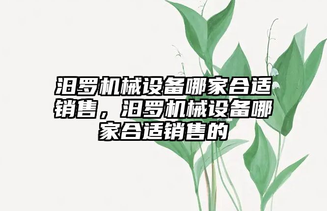 汨羅機械設(shè)備哪家合適銷售，汨羅機械設(shè)備哪家合適銷售的