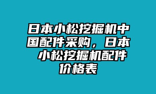 日本小松挖掘機中國配件采購，日本 小松挖掘機配件價格表