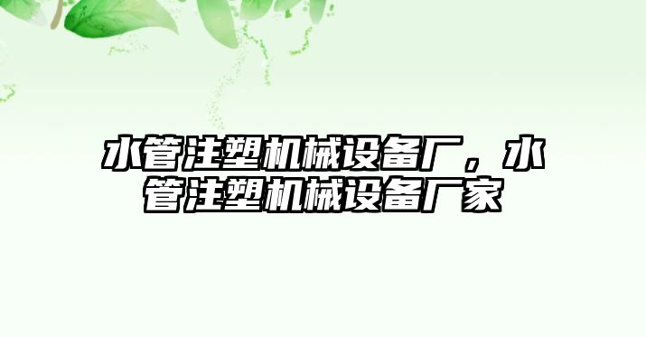 水管注塑機械設(shè)備廠，水管注塑機械設(shè)備廠家