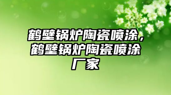 鶴壁鍋爐陶瓷噴涂，鶴壁鍋爐陶瓷噴涂廠家