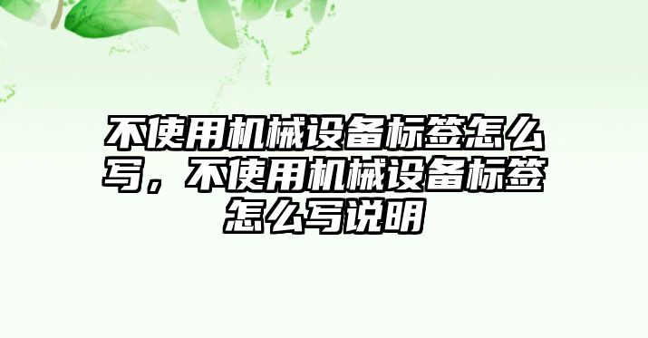 不使用機械設(shè)備標(biāo)簽怎么寫，不使用機械設(shè)備標(biāo)簽怎么寫說明