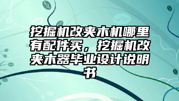 挖掘機改夾木機哪里有配件買，挖掘機改夾木器畢業(yè)設(shè)計說明書